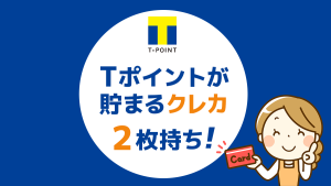 Tポイントが貯まる!クレジットカード2枚持ち